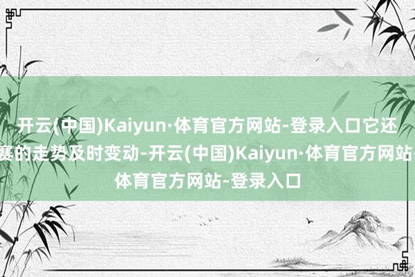 开云(中国)Kaiyun·体育官方网站-登录入口它还会奴隶比赛的走势及时变动-开云(中国)Kaiyun·体育官方网站-登录入口