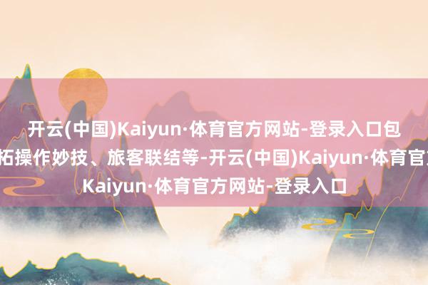 开云(中国)Kaiyun·体育官方网站-登录入口包括急救常识、开拓操作妙技、旅客联结等-开云(中国)Kaiyun·体育官方网站-登录入口