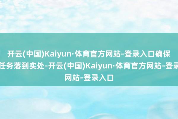 开云(中国)Kaiyun·体育官方网站-登录入口确保各项任务落到实处-开云(中国)Kaiyun·体育官方网站-登录入口