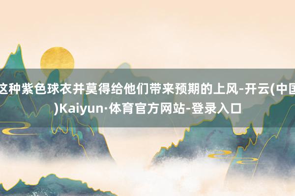 这种紫色球衣并莫得给他们带来预期的上风-开云(中国)Kaiyun·体育官方网站-登录入口