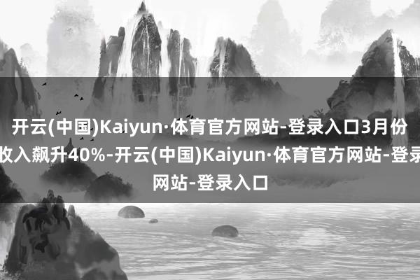 开云(中国)Kaiyun·体育官方网站-登录入口3月份内购收入飙升40%-开云(中国)Kaiyun·体育官方网站-登录入口