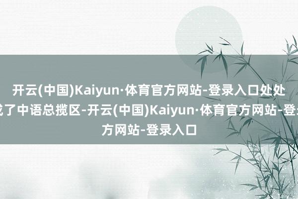 开云(中国)Kaiyun·体育官方网站-登录入口处处齐形成了中语总揽区-开云(中国)Kaiyun·体育官方网站-登录入口