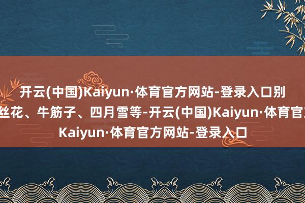 开云(中国)Kaiyun·体育官方网站-登录入口别名茶叶树、萝卜丝花、牛筋子、四月雪等-开云(中国)Kaiyun·体育官方网站-登录入口