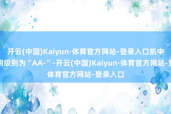 开云(中国)Kaiyun·体育官方网站-登录入口凯中转债信用级别为“AA-”-开云(中国)Kaiyun·体育官方网站-登录入口