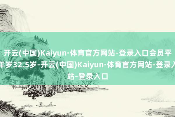 开云(中国)Kaiyun·体育官方网站-登录入口会员平均年岁32.5岁-开云(中国)Kaiyun·体育官方网站-登录入口