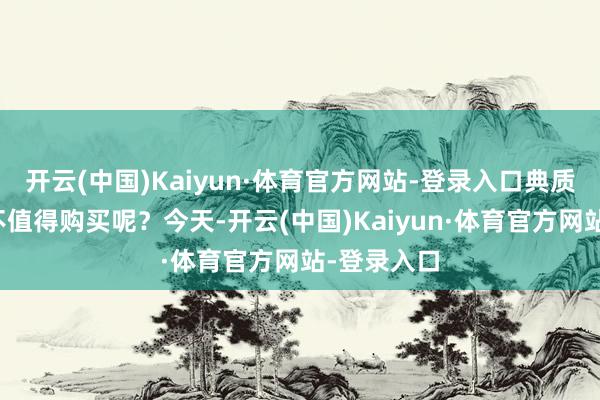 开云(中国)Kaiyun·体育官方网站-登录入口典质车到底值不值得购买呢？今天-开云(中国)Kaiyun·体育官方网站-登录入口