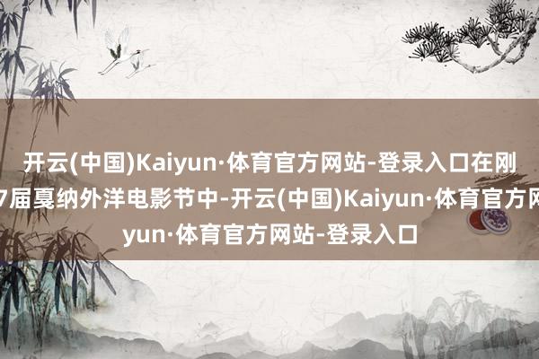 开云(中国)Kaiyun·体育官方网站-登录入口在刚刚驱散的第77届戛纳外洋电影节中-开云(中国)Kaiyun·体育官方网站-登录入口