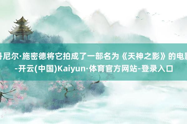 丹尼尔·施密德将它拍成了一部名为《天神之影》的电影-开云(中国)Kaiyun·体育官方网站-登录入口