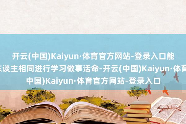 开云(中国)Kaiyun·体育官方网站-登录入口能够无分辩地和平素东谈主相同进行学习做事活命-开云(中国)Kaiyun·体育官方网站-登录入口