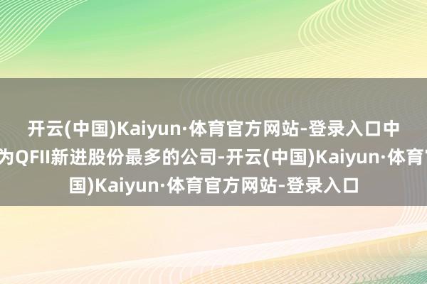 开云(中国)Kaiyun·体育官方网站-登录入口　　中天科技（维权）成为QFII新进股份最多的公司-开云(中国)Kaiyun·体育官方网站-登录入口