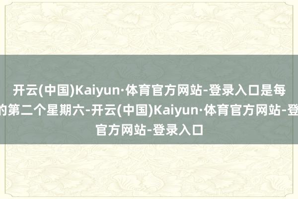 开云(中国)Kaiyun·体育官方网站-登录入口是每年6月的第二个星期六-开云(中国)Kaiyun·体育官方网站-登录入口