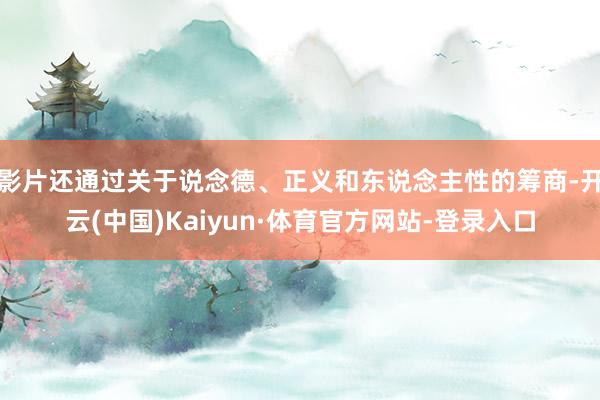 影片还通过关于说念德、正义和东说念主性的筹商-开云(中国)Kaiyun·体育官方网站-登录入口