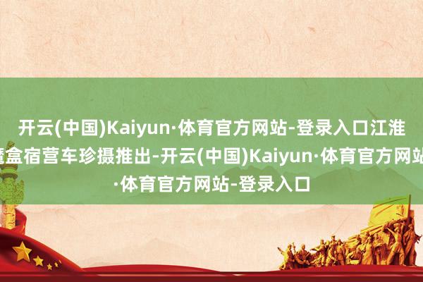 开云(中国)Kaiyun·体育官方网站-登录入口江淮皮卡悍途魔盒宿营车珍摄推出-开云(中国)Kaiyun·体育官方网站-登录入口