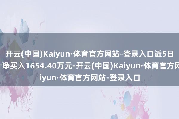 开云(中国)Kaiyun·体育官方网站-登录入口近5日北上资金累计净买入1654.40万元-开云(中国)Kaiyun·体育官方网站-登录入口