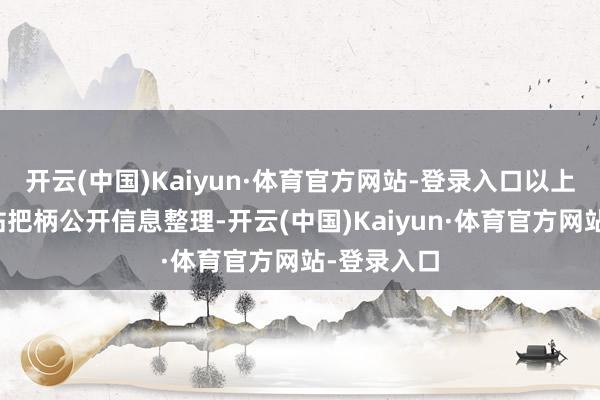 开云(中国)Kaiyun·体育官方网站-登录入口以上骨子由本站把柄公开信息整理-开云(中国)Kaiyun·体育官方网站-登录入口