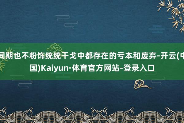 同期也不粉饰统统干戈中都存在的亏本和废弃-开云(中国)Kaiyun·体育官方网站-登录入口