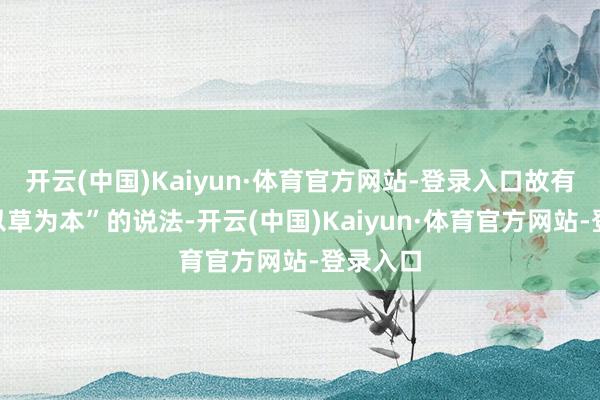 开云(中国)Kaiyun·体育官方网站-登录入口故有“诸药以草为本”的说法-开云(中国)Kaiyun·体育官方网站-登录入口