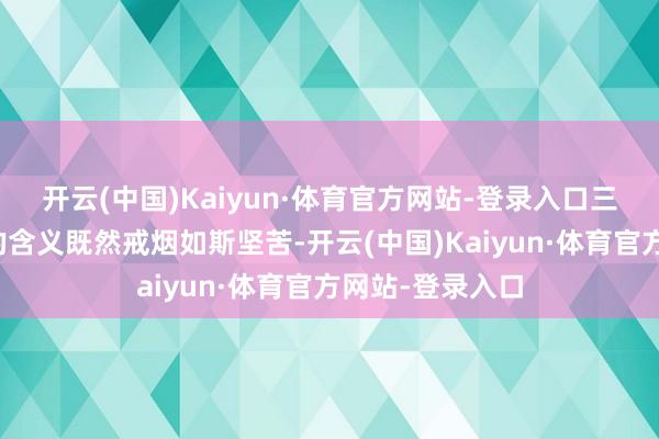 开云(中国)Kaiyun·体育官方网站-登录入口三、操控抽烟量的含义既然戒烟如斯坚苦-开云(中国)Kaiyun·体育官方网站-登录入口