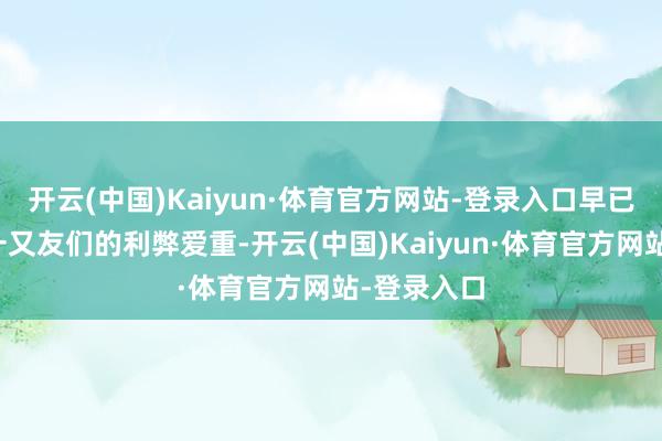 开云(中国)Kaiyun·体育官方网站-登录入口早已受到女性一又友们的利弊爱重-开云(中国)Kaiyun·体育官方网站-登录入口