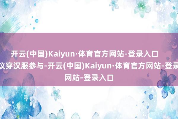 开云(中国)Kaiyun·体育官方网站-登录入口       提议穿汉服参与-开云(中国)Kaiyun·体育官方网站-登录入口