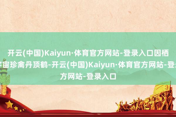 开云(中国)Kaiyun·体育官方网站-登录入口因栖息着宇宙珍禽丹顶鹤-开云(中国)Kaiyun·体育官方网站-登录入口