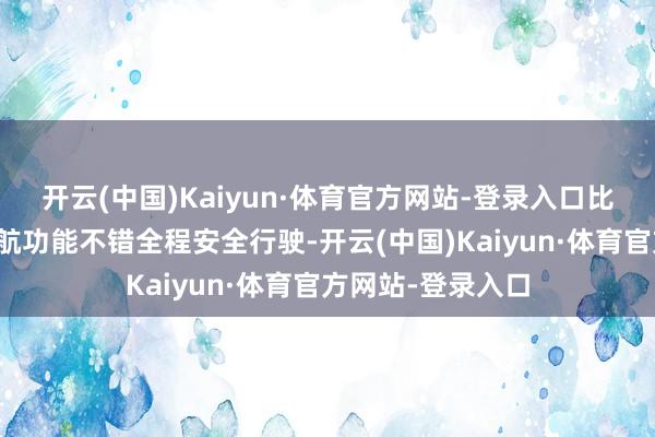 开云(中国)Kaiyun·体育官方网站-登录入口比亚迪无图城市领航功能不错全程安全行驶-开云(中国)Kaiyun·体育官方网站-登录入口