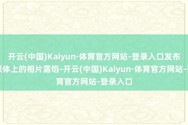 开云(中国)Kaiyun·体育官方网站-登录入口发布在外交媒体上的相片露馅-开云(中国)Kaiyun·体育官方网站-登录入口