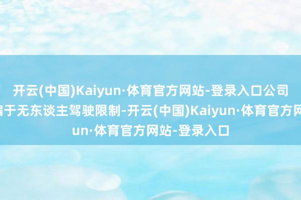 开云(中国)Kaiyun·体育官方网站-登录入口公司已有居品诳骗于无东谈主驾驶限制-开云(中国)Kaiyun·体育官方网站-登录入口