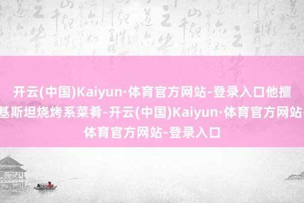 开云(中国)Kaiyun·体育官方网站-登录入口他擅长烹调巴基斯坦烧烤系菜肴-开云(中国)Kaiyun·体育官方网站-登录入口