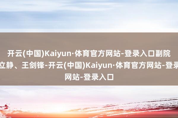 开云(中国)Kaiyun·体育官方网站-登录入口副院长庞立静、王剑锋-开云(中国)Kaiyun·体育官方网站-登录入口