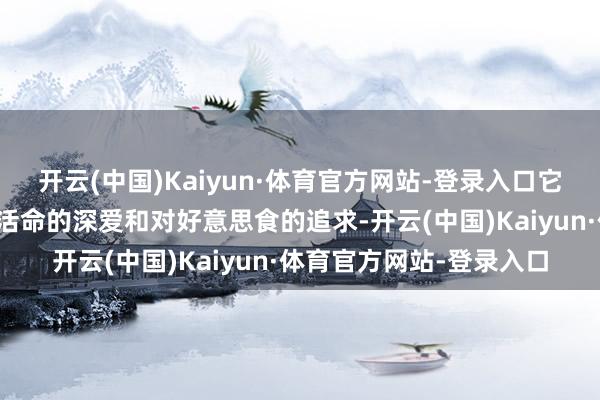 开云(中国)Kaiyun·体育官方网站-登录入口它代表了泰国东说念主对活命的深爱和对好意思食的追求-开云(中国)Kaiyun·体育官方网站-登录入口