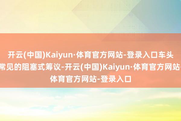 开云(中国)Kaiyun·体育官方网站-登录入口车头是新能源常见的阻塞式筹议-开云(中国)Kaiyun·体育官方网站-登录入口