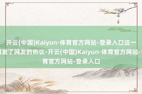 开云(中国)Kaiyun·体育官方网站-登录入口这一发现也引发了网友的热议-开云(中国)Kaiyun·体育官方网站-登录入口