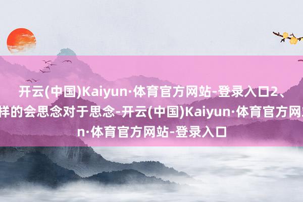 开云(中国)Kaiyun·体育官方网站-登录入口2、分开了时一样的会思念对于思念-开云(中国)Kaiyun·体育官方网站-登录入口