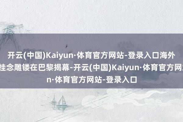 开云(中国)Kaiyun·体育官方网站-登录入口海外奥林匹克日挂念雕镂在巴黎揭幕-开云(中国)Kaiyun·体育官方网站-登录入口