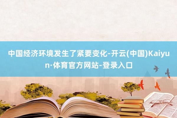 中国经济环境发生了紧要变化-开云(中国)Kaiyun·体育官方网站-登录入口