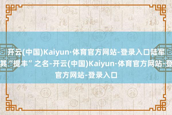 开云(中国)Kaiyun·体育官方网站-登录入口陆军则赋予其“提丰”之名-开云(中国)Kaiyun·体育官方网站-登录入口