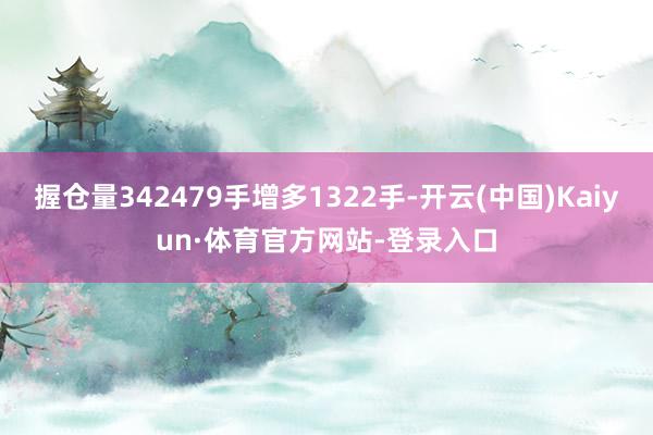 握仓量342479手增多1322手-开云(中国)Kaiyun·体育官方网站-登录入口