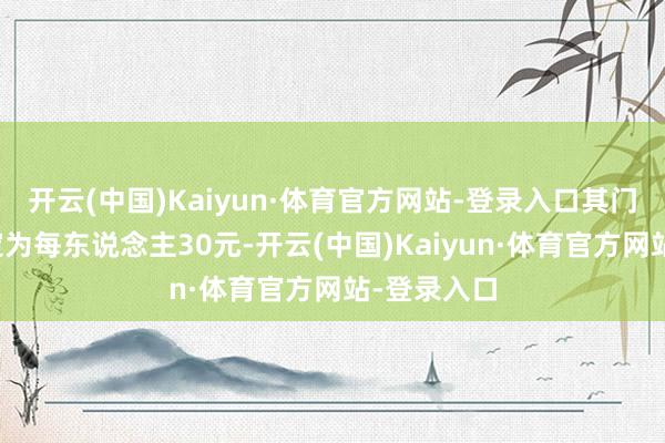 开云(中国)Kaiyun·体育官方网站-登录入口其门票价钱均定为每东说念主30元-开云(中国)Kaiyun·体育官方网站-登录入口