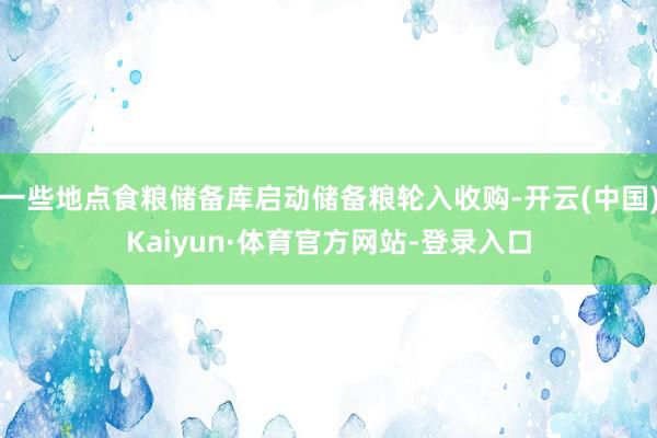 一些地点食粮储备库启动储备粮轮入收购-开云(中国)Kaiyun·体育官方网站-登录入口