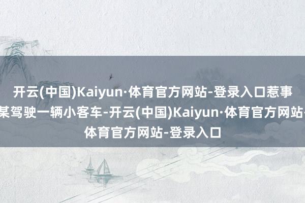 开云(中国)Kaiyun·体育官方网站-登录入口惹事司机孙某某驾驶一辆小客车-开云(中国)Kaiyun·体育官方网站-登录入口