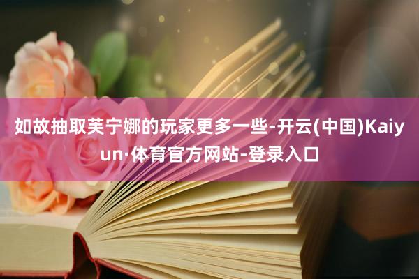 如故抽取芙宁娜的玩家更多一些-开云(中国)Kaiyun·体育官方网站-登录入口