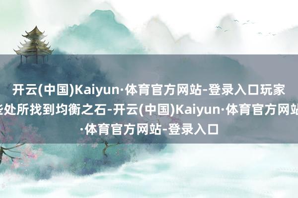 开云(中国)Kaiyun·体育官方网站-登录入口玩家不错在这些处所找到均衡之石-开云(中国)Kaiyun·体育官方网站-登录入口