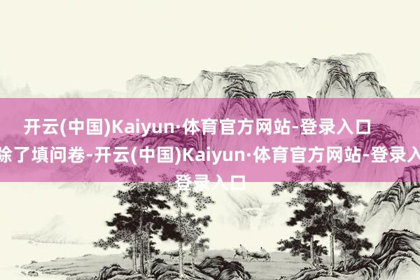 开云(中国)Kaiyun·体育官方网站-登录入口        除了填问卷-开云(中国)Kaiyun·体育官方网站-登录入口