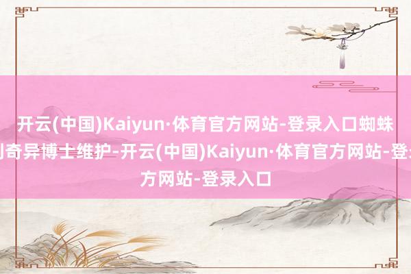 开云(中国)Kaiyun·体育官方网站-登录入口蜘蛛侠找到奇异博士维护-开云(中国)Kaiyun·体育官方网站-登录入口