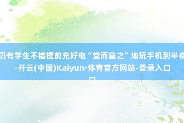 仍有学生不错提前充好电“堂而皇之”地玩手机到半夜-开云(中国)Kaiyun·体育官方网站-登录入口