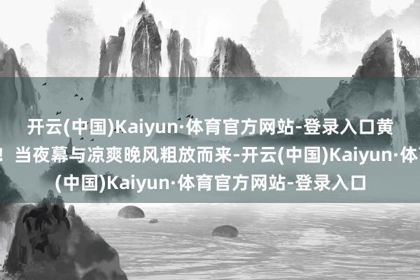 开云(中国)Kaiyun·体育官方网站-登录入口黄果树瀑布也能夜游啦！当夜幕与凉爽晚风粗放而来-开云(中国)Kaiyun·体育官方网站-登录入口