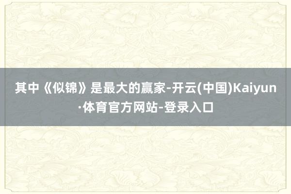 其中《似锦》是最大的赢家-开云(中国)Kaiyun·体育官方网站-登录入口