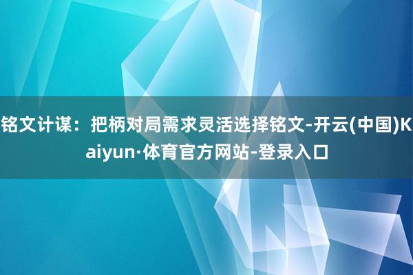 铭文计谋：把柄对局需求灵活选择铭文-开云(中国)Kaiyun·体育官方网站-登录入口