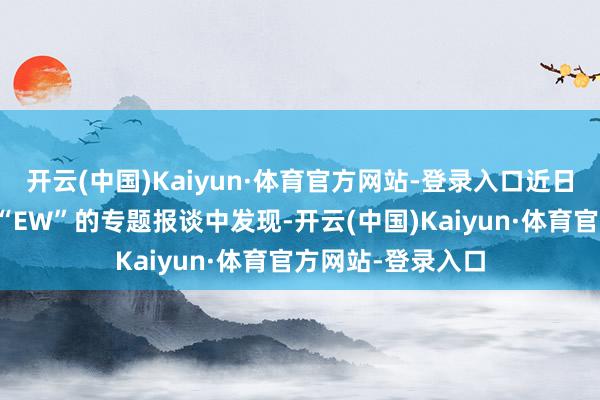 开云(中国)Kaiyun·体育官方网站-登录入口近日有东谈主从外媒“EW”的专题报谈中发现-开云(中国)Kaiyun·体育官方网站-登录入口